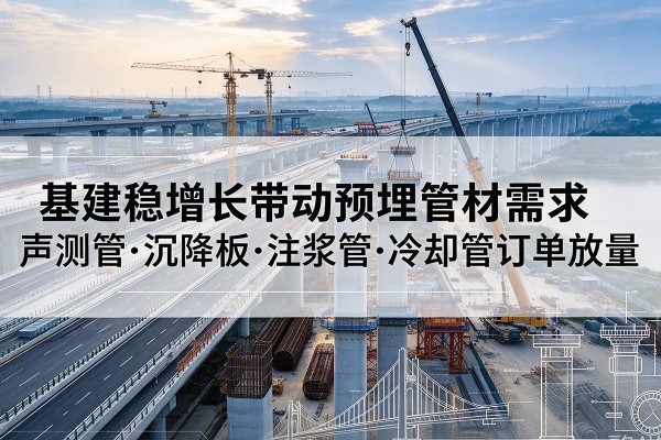 红旗基建稳增长带动预埋监测管材需求，声测管、沉降板、注浆管订单持续放量