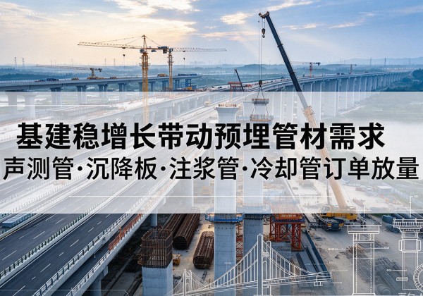 红旗基建稳增长带动预埋监测管材需求，声测管、沉降板、注浆管订单持续放量